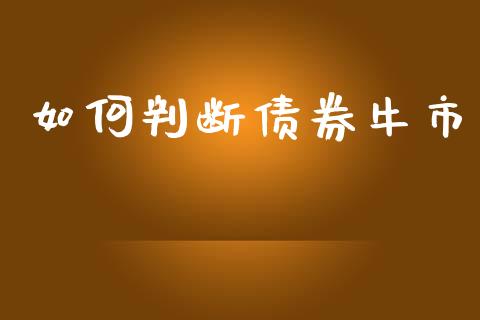 如何判断债券牛市_https://www.fcdydaikuan.com_恒指期货直播_第1张