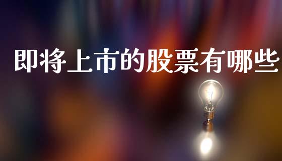 即将上市的股票有哪些_https://www.fcdydaikuan.com_恒生指数直播室_第1张