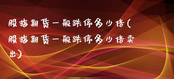 股指期货一般跌停多少倍(股指期货一般跌停多少倍卖出)_https://www.fcdydaikuan.com_恒指期货直播_第1张