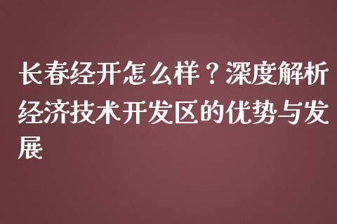 长春经开怎么样？深度解析经济技术开发区的优势与发展_https://www.fcdydaikuan.com_德指期货直播_第1张