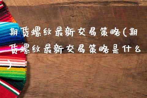 期货螺纹最新交易策略(期货螺纹最新交易策略是什么)_https://www.fcdydaikuan.com_恒生指数直播室_第1张