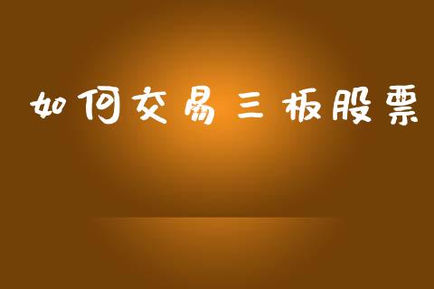 如何交易三板股票_https://www.fcdydaikuan.com_恒指期货直播_第1张