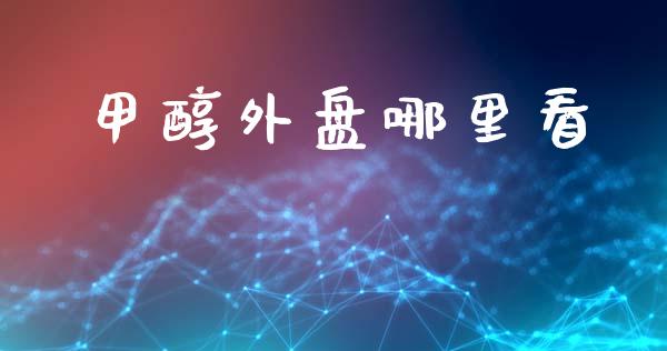 甲醇外盘哪里看_https://www.fcdydaikuan.com_德指期货直播_第1张