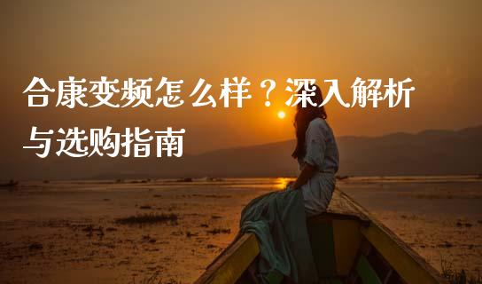 合康变频怎么样？深入解析与选购指南_https://www.fcdydaikuan.com_德指期货直播_第1张