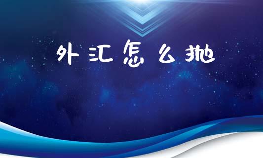 外汇怎么抛_https://www.fcdydaikuan.com_恒生指数直播室_第1张
