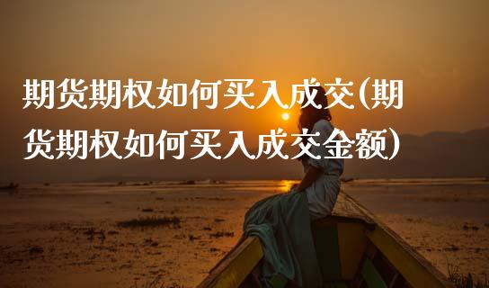 期货期权如何买入成交(期货期权如何买入成交金额)_https://www.fcdydaikuan.com_恒生指数直播室_第1张