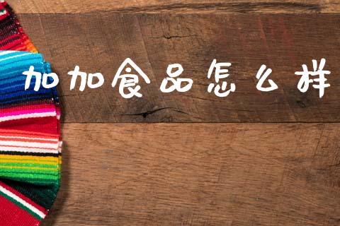 加加食品怎么样_https://www.fcdydaikuan.com_恒指期货直播_第1张