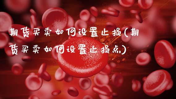 期货买卖如何设置止损(期货买卖如何设置止损点)_https://www.fcdydaikuan.com_恒指期货直播_第1张