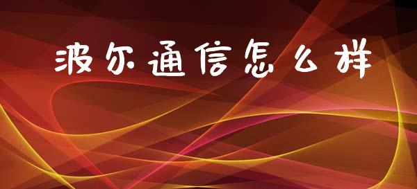 波尔通信怎么样_https://www.fcdydaikuan.com_黄金期货直播_第1张
