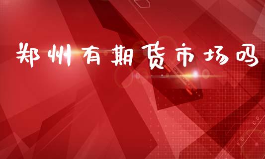 郑州有期货市场吗_https://www.fcdydaikuan.com_德指期货直播_第1张