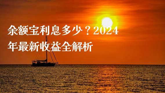 余额宝利息多少？2024年最新收益全解析_https://www.fcdydaikuan.com_德指期货直播_第1张