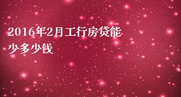 2016年2月工行房贷能少多少钱_https://www.fcdydaikuan.com_恒指期货直播_第1张