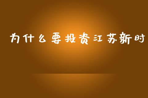 为什么要投资江苏新时_https://www.fcdydaikuan.com_黄金期货直播_第1张