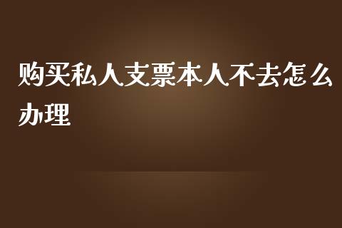 购买私人支票本人不去怎么办理_https://www.fcdydaikuan.com_恒生指数直播室_第1张