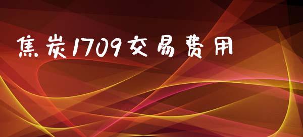 焦炭1709交易费用_https://www.fcdydaikuan.com_德指期货直播_第1张