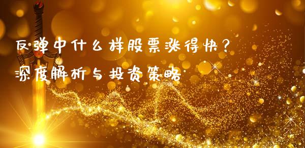反弹中什么样股票涨得快？深度解析与投资策略_https://www.fcdydaikuan.com_德指期货直播_第1张