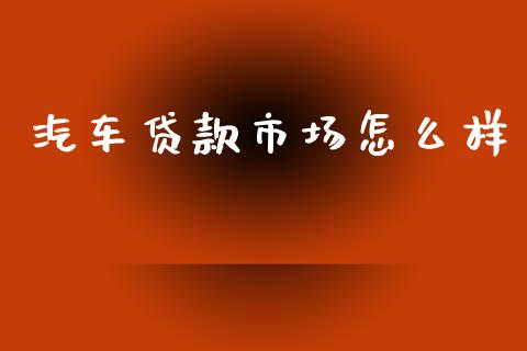 汽车贷款市场怎么样_https://www.fcdydaikuan.com_恒生指数直播室_第1张