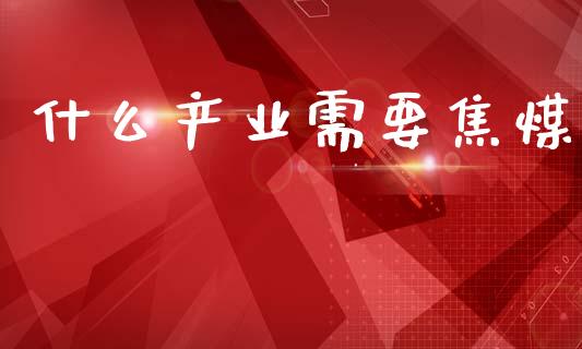 什么产业需要焦煤_https://www.fcdydaikuan.com_恒指期货直播_第1张
