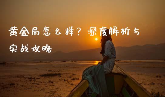 黄金局怎么样？深度解析与实战攻略_https://www.fcdydaikuan.com_恒生指数直播室_第1张