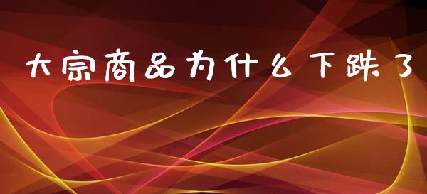 大宗商品为什么下跌了_https://www.fcdydaikuan.com_恒生指数直播室_第1张