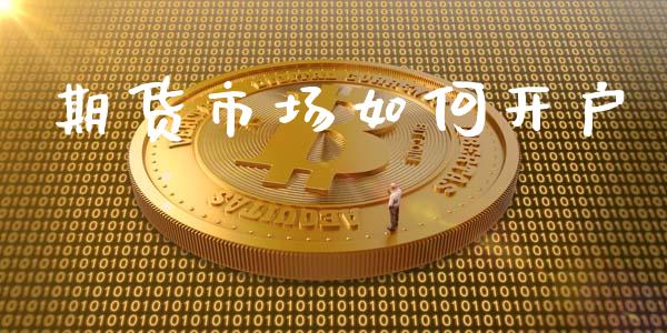 期货市场如何开户_https://www.fcdydaikuan.com_德指期货直播_第1张