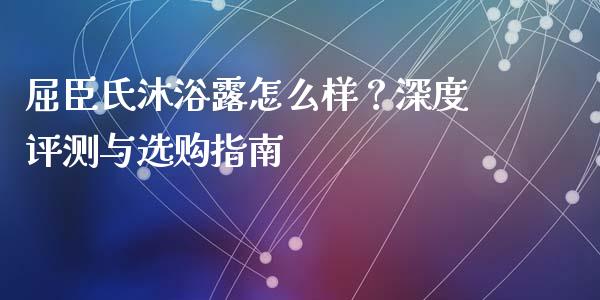屈臣氏沐浴露怎么样?深度评测与选购指南_德指期货直播_第1张_恒生指数直播室_恒指期货直播_德指期货直播_黄金期货直播 屈臣氏沐浴露怎么样?深度评测与选购指南_https://www.fcdydaikuan.com_德指期货直播_第1张