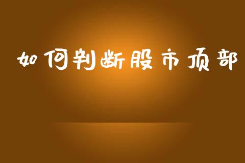 如何判断股市顶部_https://www.fcdydaikuan.com_恒指期货直播_第1张