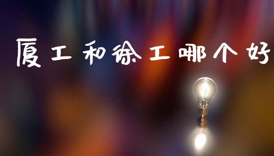 厦工和徐工哪个好_https://www.fcdydaikuan.com_恒指期货直播_第1张