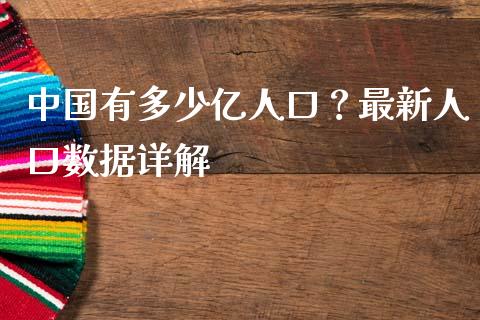 中国有多少亿人口？最新人口数据详解_https://www.fcdydaikuan.com_德指期货直播_第1张
