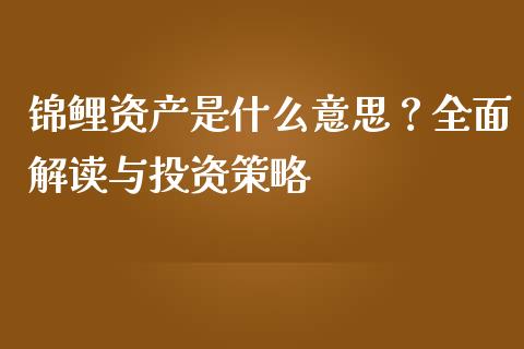 锦鲤资产是什么意思？全面解读与投资策略_https://www.fcdydaikuan.com_恒指期货直播_第1张