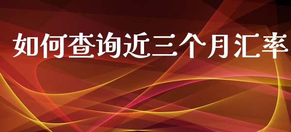 如何查询近三个月汇率_https://www.fcdydaikuan.com_恒指期货直播_第1张