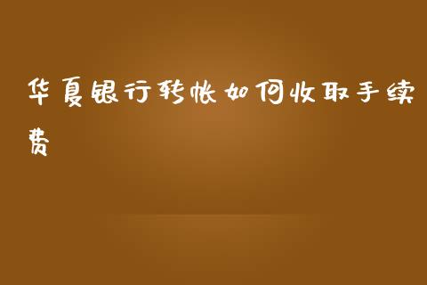 华夏银行转帐如何收取手续费_https://www.fcdydaikuan.com_德指期货直播_第1张