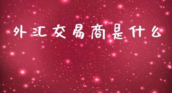 外汇交易商是什么_https://www.fcdydaikuan.com_恒生指数直播室_第1张