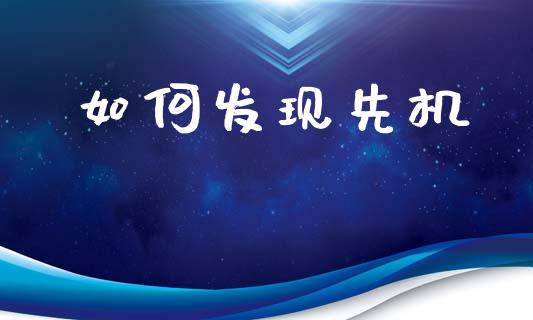 如何发现先机_https://www.fcdydaikuan.com_德指期货直播_第1张