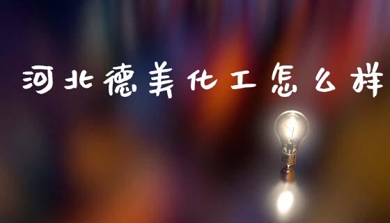 河北德美化工怎么样_https://www.fcdydaikuan.com_恒生指数直播室_第1张
