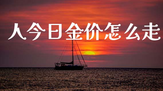 人今日金价怎么走_https://www.fcdydaikuan.com_德指期货直播_第1张