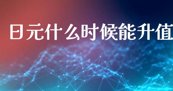 日元什么时候能升值_https://www.fcdydaikuan.com_恒指期货直播_第1张