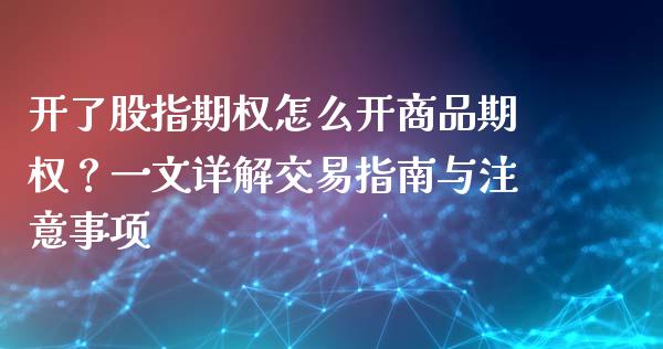 开了股指期权怎么开商品期权？一文详解交易指南与注意事项_https://www.fcdydaikuan.com_德指期货直播_第1张
