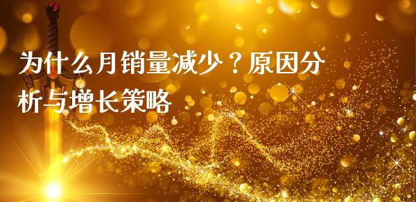 为什么月销量减少？原因分析与增长策略_https://www.fcdydaikuan.com_德指期货直播_第1张