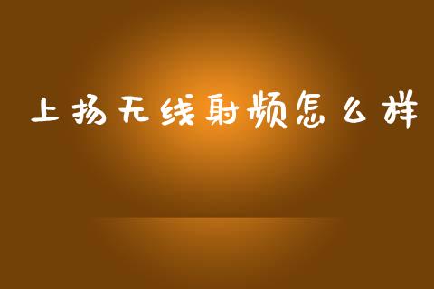 上扬无线射频怎么样_https://www.fcdydaikuan.com_黄金期货直播_第1张