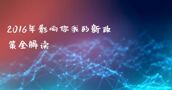 2016年影响你我的新政策全解读_https://www.fcdydaikuan.com_恒指期货直播_第1张