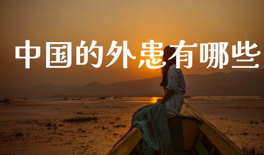 中国的外患有哪些_https://www.fcdydaikuan.com_黄金期货直播_第1张