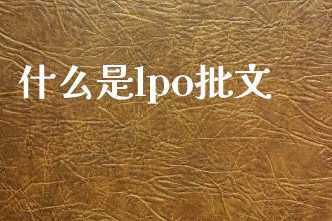 什么是lpo批文_https://www.fcdydaikuan.com_恒指期货直播_第1张