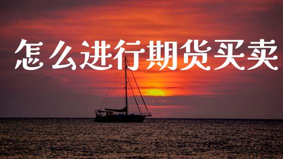 怎么进行期货买卖_https://www.fcdydaikuan.com_黄金期货直播_第1张
