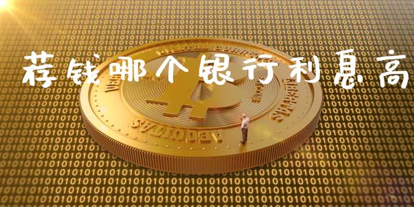 荐钱哪个银行利息高_https://www.fcdydaikuan.com_黄金期货直播_第1张