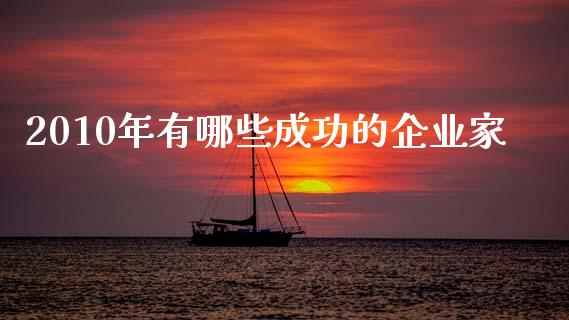 2010年有哪些成功的企业家_https://www.fcdydaikuan.com_恒指期货直播_第1张