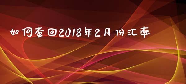 如何查回2018年2月份汇率_https://www.fcdydaikuan.com_黄金期货直播_第1张