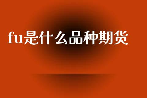 fu是什么品种期货_https://www.fcdydaikuan.com_德指期货直播_第1张
