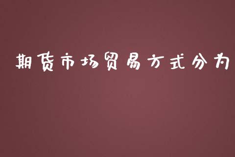 期货市场贸易方式分为_https://www.fcdydaikuan.com_恒指期货直播_第1张