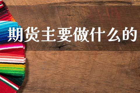 期货主要做什么的_https://www.fcdydaikuan.com_黄金期货直播_第1张